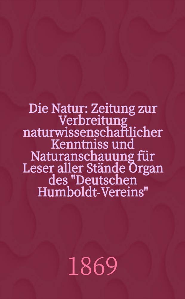 Die Natur : Zeitung zur Verbreitung naturwissenschaftlicher Kenntniss und Naturanschauung f&uuml;r Leser aller St&auml;nde Organ des "Deutschen Humboldt-Vereins". Bd. 18, № 24