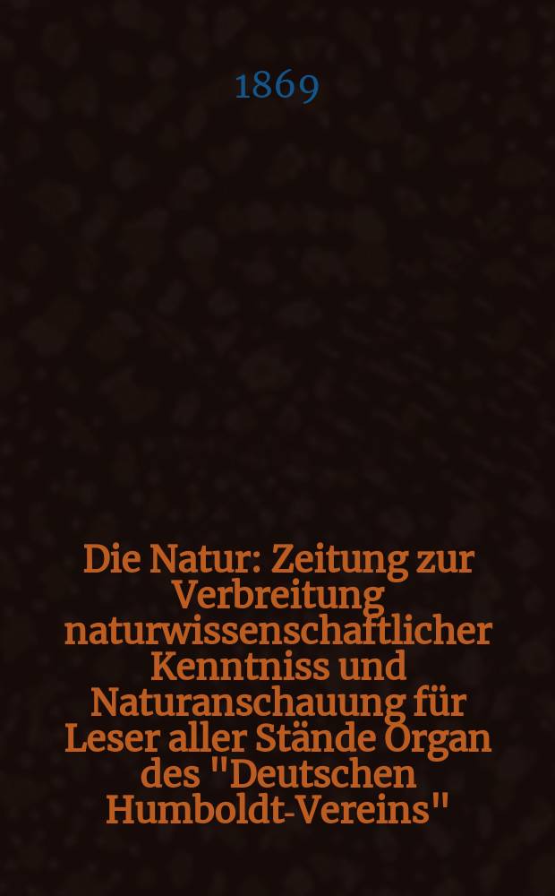 Die Natur : Zeitung zur Verbreitung naturwissenschaftlicher Kenntniss und Naturanschauung für Leser aller Stände Organ des "Deutschen Humboldt-Vereins". Bd. 18, № 29