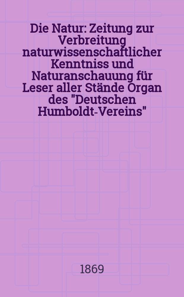 Die Natur : Zeitung zur Verbreitung naturwissenschaftlicher Kenntniss und Naturanschauung für Leser aller Stände Organ des "Deutschen Humboldt-Vereins". Bd. 18, № 31