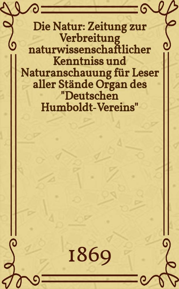Die Natur : Zeitung zur Verbreitung naturwissenschaftlicher Kenntniss und Naturanschauung für Leser aller Stände Organ des "Deutschen Humboldt-Vereins". Bd. 18, № 33