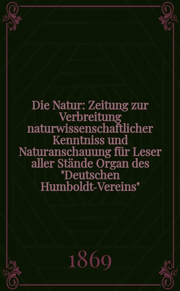 Die Natur : Zeitung zur Verbreitung naturwissenschaftlicher Kenntniss und Naturanschauung für Leser aller Stände Organ des "Deutschen Humboldt-Vereins". Bd. 18, № 41
