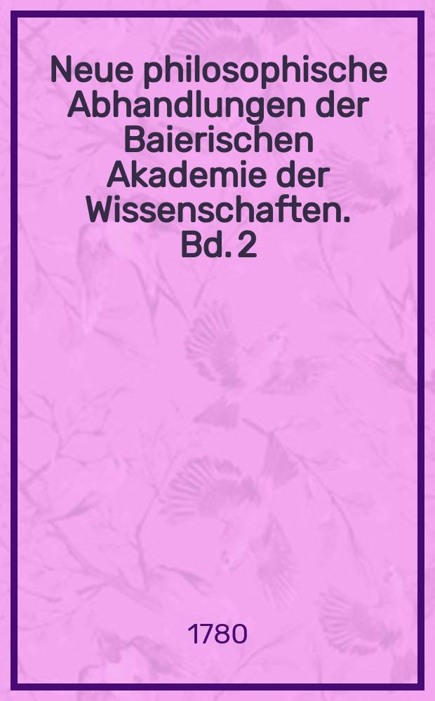 Neue philosophische Abhandlungen der Baierischen Akademie der Wissenschaften. Bd. 2