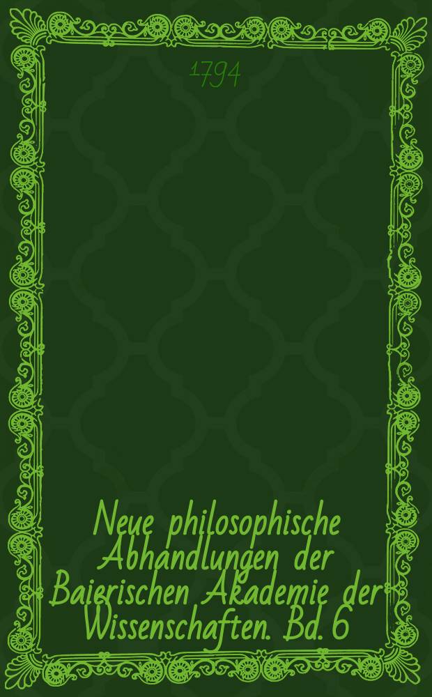 Neue philosophische Abhandlungen der Baierischen Akademie der Wissenschaften. Bd. 6