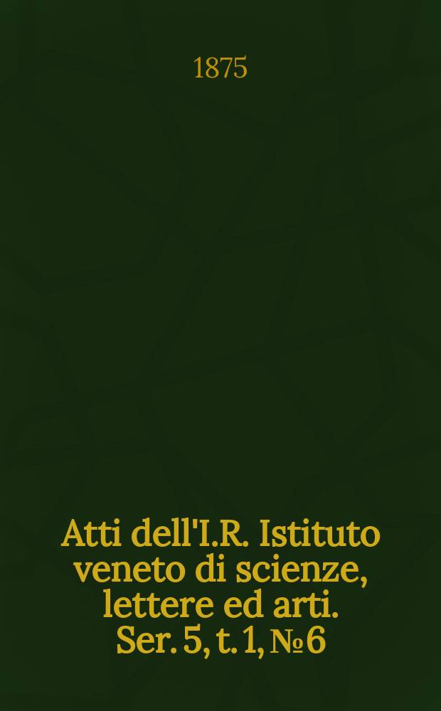 Atti dell'I.R. Istituto veneto di scienze, lettere ed arti. Ser. 5, t. 1, № 6 : 1874/1875