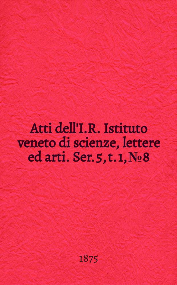 Atti dell'I.R. Istituto veneto di scienze, lettere ed arti. Ser. 5, t. 1, № 8 : 1874/1875