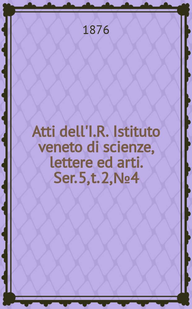 Atti dell'I.R. Istituto veneto di scienze, lettere ed arti. Ser. 5, t. 2, № 4 : 1875/1876