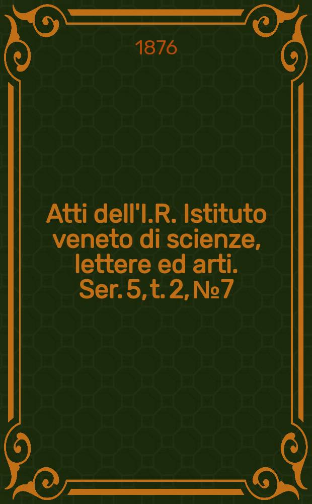Atti dell'I.R. Istituto veneto di scienze, lettere ed arti. Ser. 5, t. 2, № 7 : 1875/1876