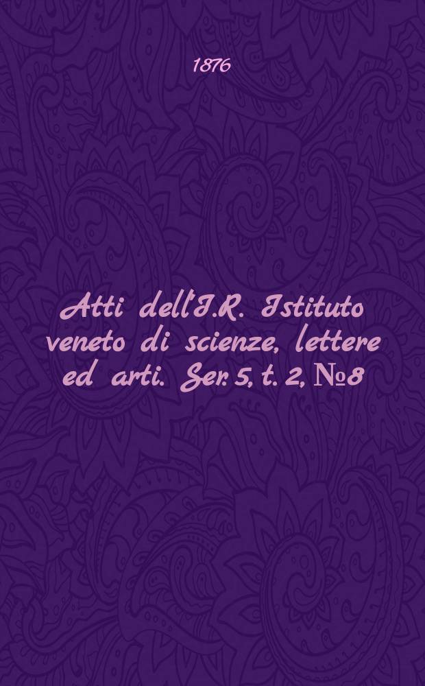 Atti dell'I.R. Istituto veneto di scienze, lettere ed arti. Ser. 5, t. 2, № 8 : 1875/1876