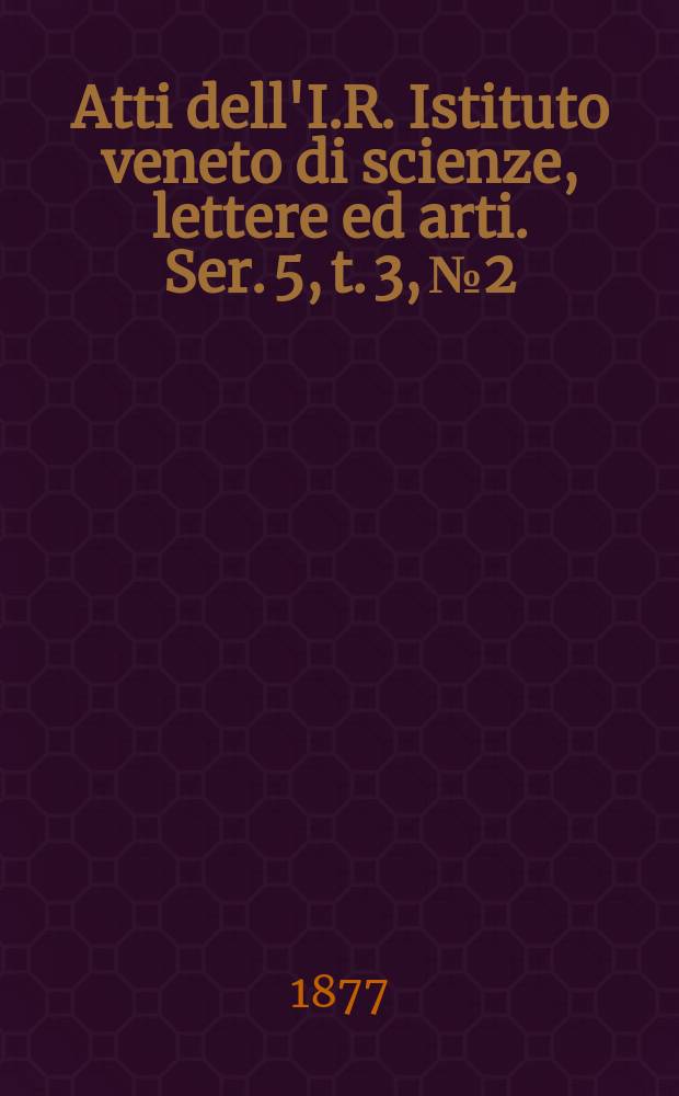 Atti dell'I.R. Istituto veneto di scienze, lettere ed arti. Ser. 5, t. 3, № 2 : 1876/1877