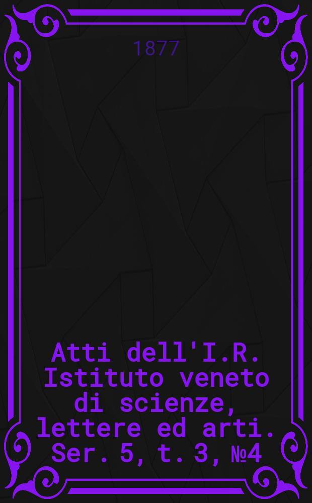 Atti dell'I.R. Istituto veneto di scienze, lettere ed arti. Ser. 5, t. 3, № 4 : 1876/1877