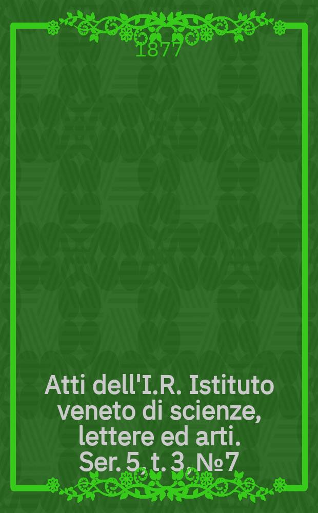 Atti dell'I.R. Istituto veneto di scienze, lettere ed arti. Ser. 5, t. 3, № 7 : 1876/1877
