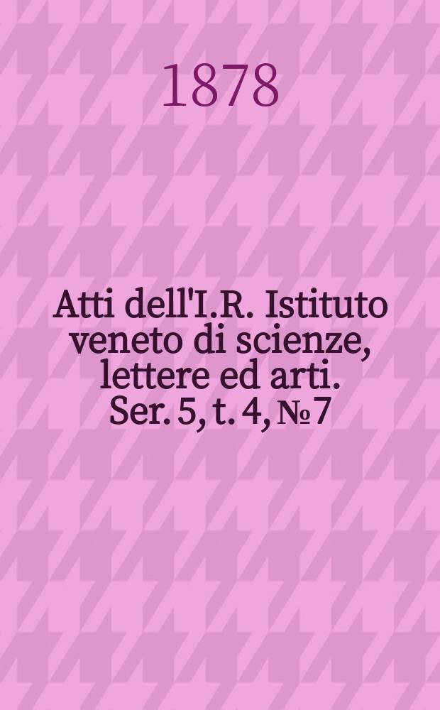 Atti dell'I.R. Istituto veneto di scienze, lettere ed arti. Ser. 5, t. 4, № 7 : 1877/1878