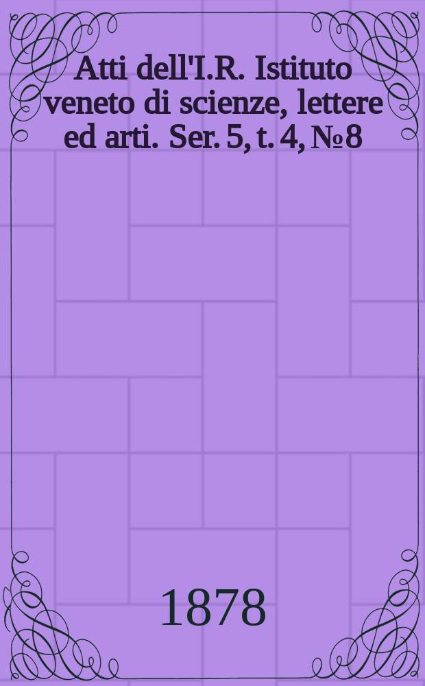 Atti dell'I.R. Istituto veneto di scienze, lettere ed arti. Ser. 5, t. 4, № 8 : 1877/1878