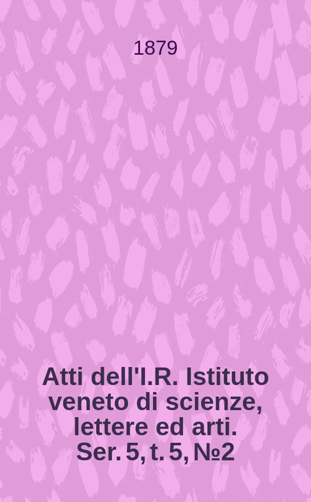 Atti dell'I.R. Istituto veneto di scienze, lettere ed arti. Ser. 5, t. 5, № 2 : 1878/1879