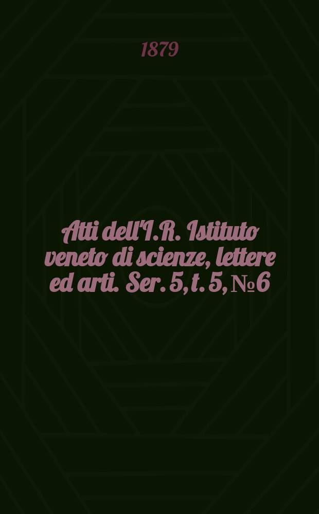 Atti dell'I.R. Istituto veneto di scienze, lettere ed arti. Ser. 5, t. 5, № 6 : 1878/1879