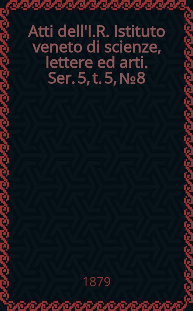 Atti dell'I.R. Istituto veneto di scienze, lettere ed arti. Ser. 5, t. 5, № 8 : 1878/1879