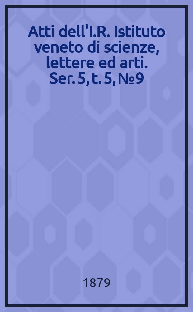 Atti dell'I.R. Istituto veneto di scienze, lettere ed arti. Ser. 5, t. 5, № 9 : 1878/1879