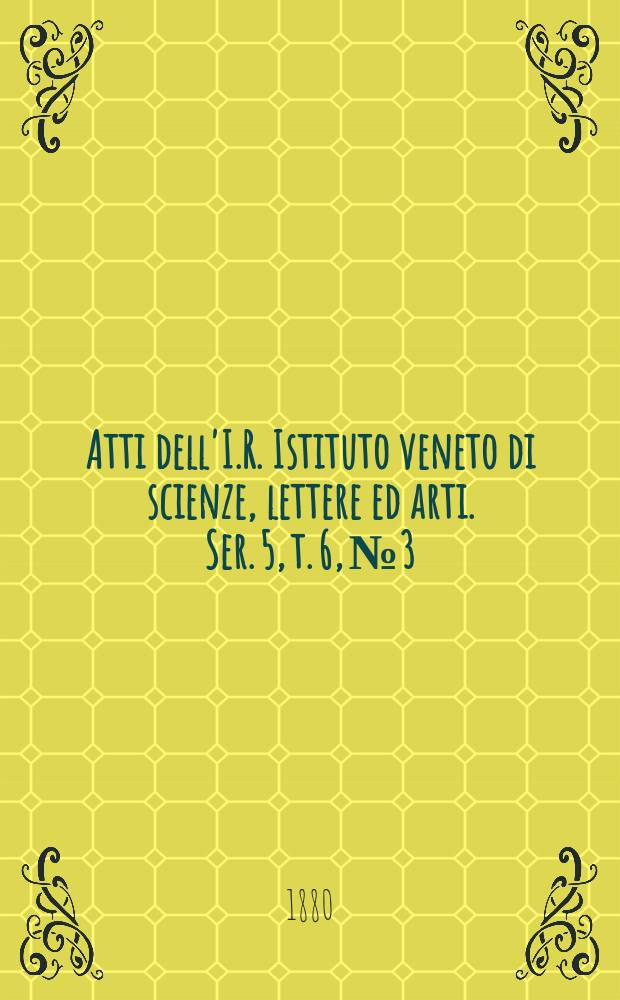 Atti dell'I.R. Istituto veneto di scienze, lettere ed arti. Ser. 5, t. 6, № 3 : 1879/1880