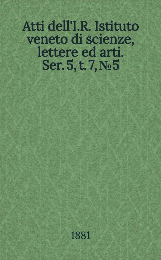 Atti dell'I.R. Istituto veneto di scienze, lettere ed arti. Ser. 5, t. 7, № 5 : 1880/1881