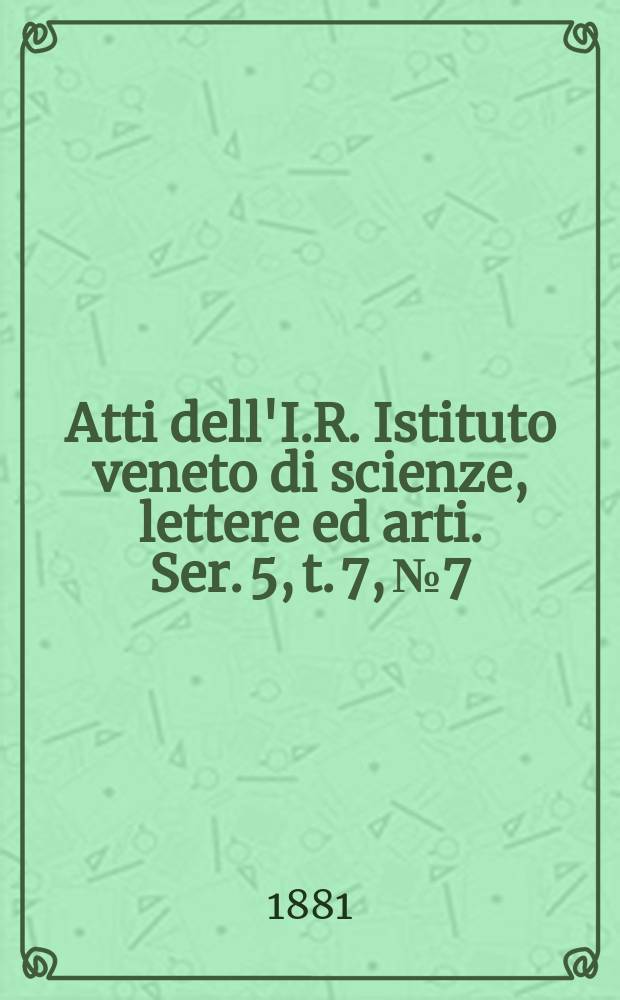 Atti dell'I.R. Istituto veneto di scienze, lettere ed arti. Ser. 5, t. 7, № 7 : 1880/1881