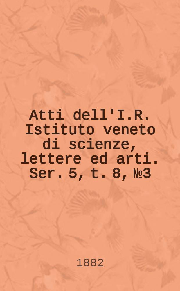 Atti dell'I.R. Istituto veneto di scienze, lettere ed arti. Ser. 5, t. 8, № 3 : 1881/1882