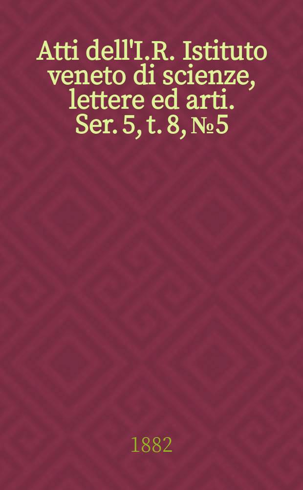 Atti dell'I.R. Istituto veneto di scienze, lettere ed arti. Ser. 5, t. 8, № 5 : 1881/1882