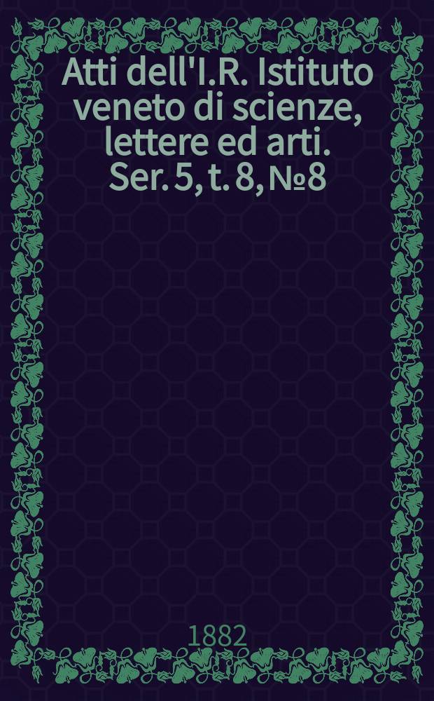 Atti dell'I.R. Istituto veneto di scienze, lettere ed arti. Ser. 5, t. 8, № 8 : 1881/1882