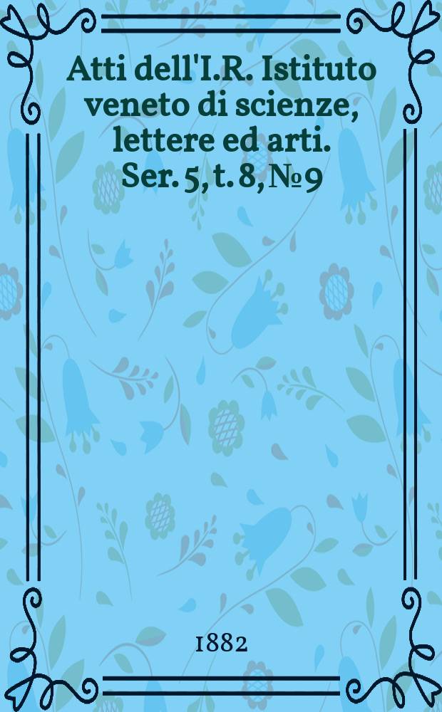 Atti dell'I.R. Istituto veneto di scienze, lettere ed arti. Ser. 5, t. 8, № 9 : 1881/1882