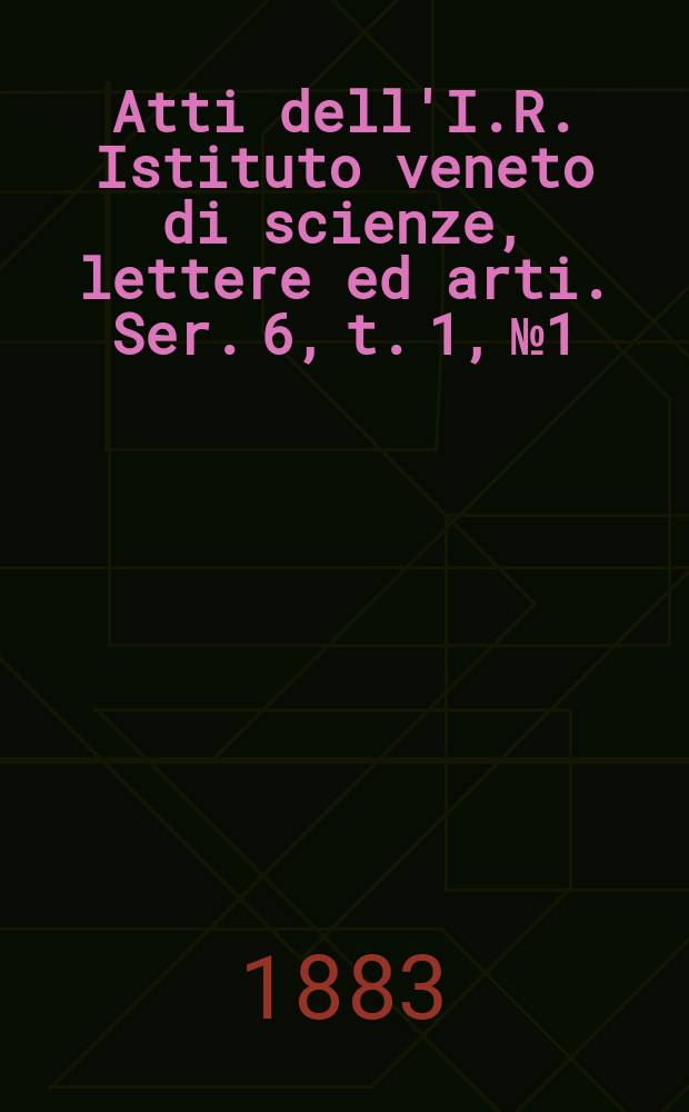 Atti dell'I.R. Istituto veneto di scienze, lettere ed arti. Ser. 6, t. 1, № 1 : 1882/1883