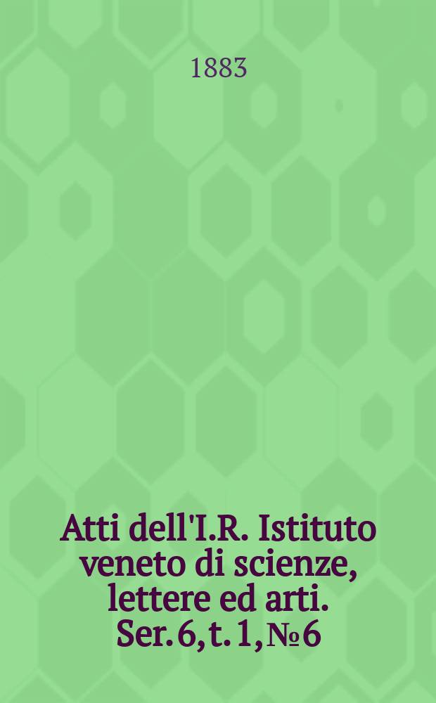 Atti dell'I.R. Istituto veneto di scienze, lettere ed arti. Ser. 6, t. 1, № 6 : 1882/1883