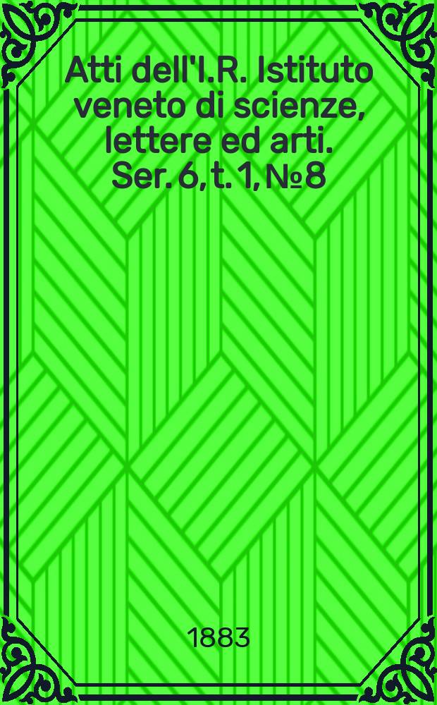 Atti dell'I.R. Istituto veneto di scienze, lettere ed arti. Ser. 6, t. 1, № 8 : 1882/1883