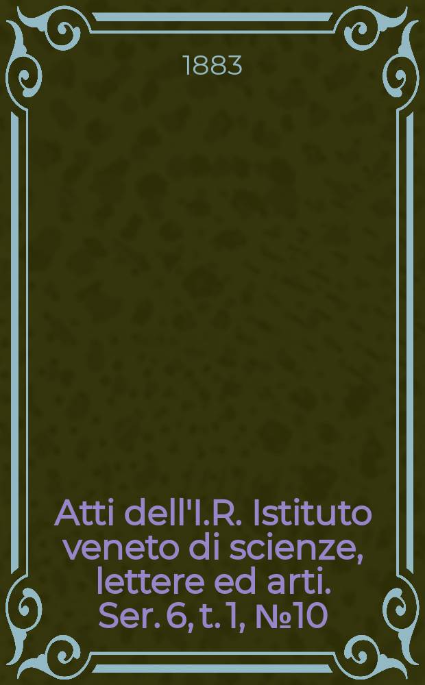 Atti dell'I.R. Istituto veneto di scienze, lettere ed arti. Ser. 6, t. 1, № 10 : 1882/1883