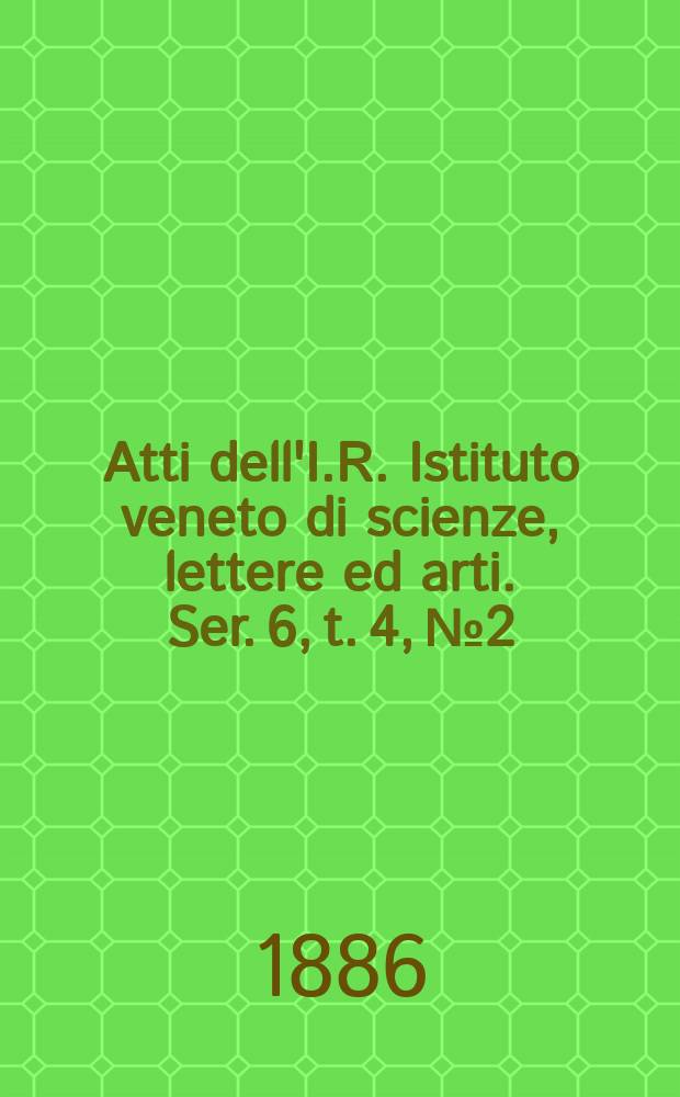 Atti dell'I.R. Istituto veneto di scienze, lettere ed arti. Ser. 6, t. 4, № 2 : 1885/1886