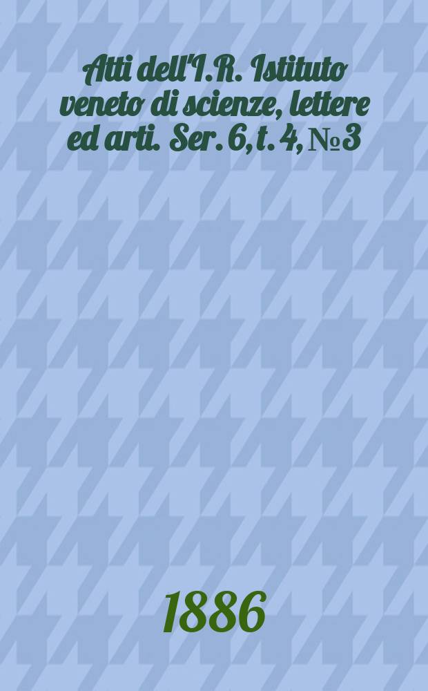 Atti dell'I.R. Istituto veneto di scienze, lettere ed arti. Ser. 6, t. 4, № 3 : 1885/1886