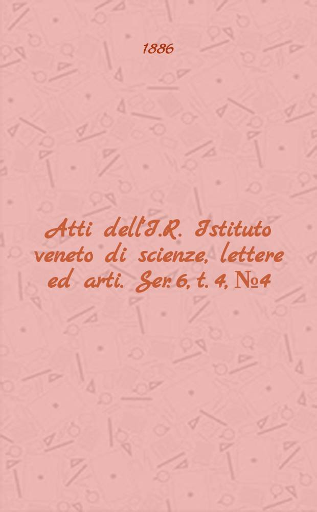 Atti dell'I.R. Istituto veneto di scienze, lettere ed arti. Ser. 6, t. 4, № 4 : 1885/1886