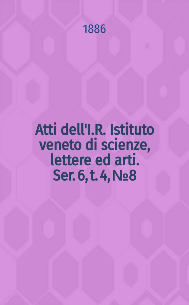 Atti dell'I.R. Istituto veneto di scienze, lettere ed arti. Ser. 6, t. 4, № 8 : 1885/1886