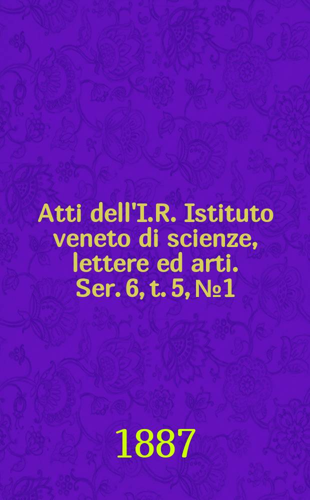 Atti dell'I.R. Istituto veneto di scienze, lettere ed arti. Ser. 6, t. 5, № 1 : 1886/1887