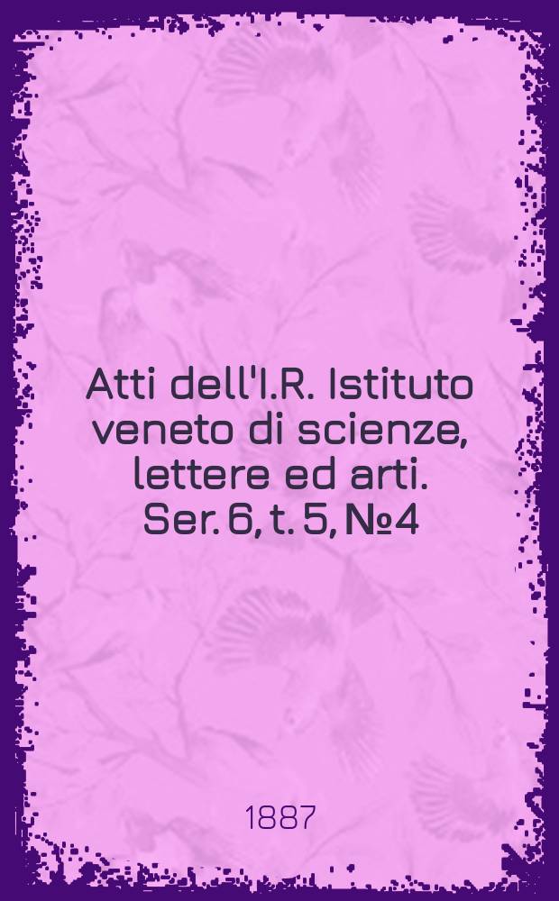 Atti dell'I.R. Istituto veneto di scienze, lettere ed arti. Ser. 6, t. 5, № 4 : 1886/1887