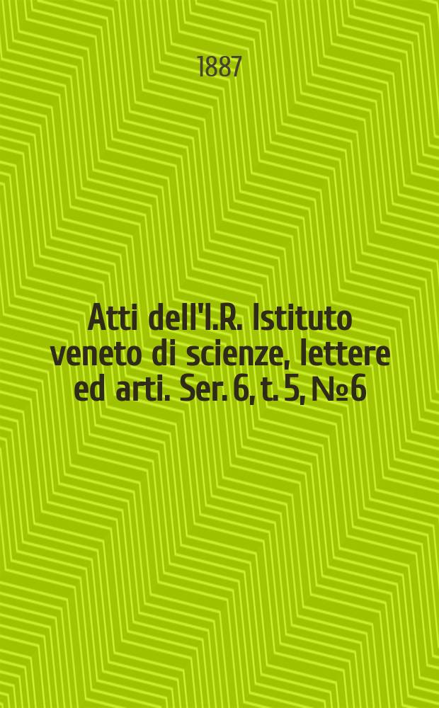 Atti dell'I.R. Istituto veneto di scienze, lettere ed arti. Ser. 6, t. 5, № 6 : 1886/1887