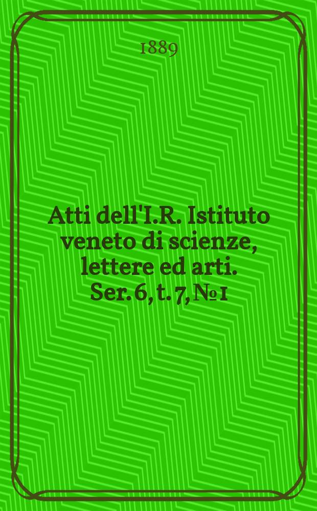 Atti dell'I.R. Istituto veneto di scienze, lettere ed arti. Ser. 6, t. 7, № 1 : 1888/1889