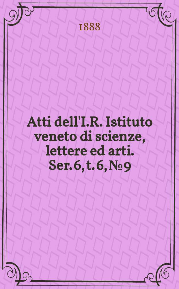 Atti dell'I.R. Istituto veneto di scienze, lettere ed arti. Ser. 6, t. 6, № 9 : 1887/1888