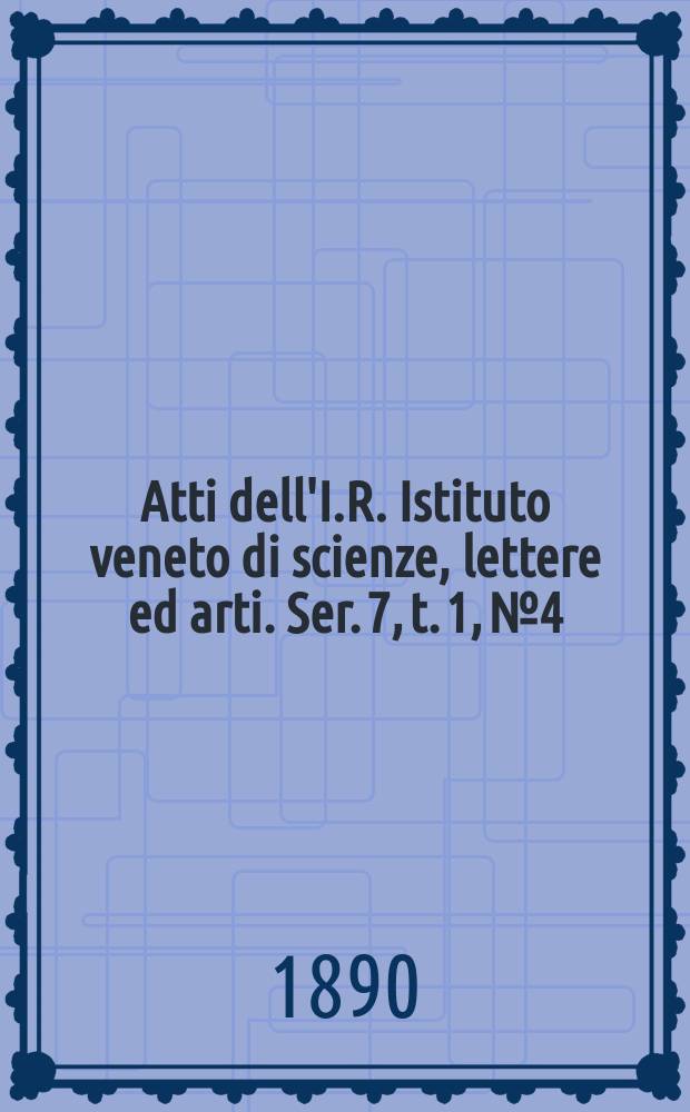 Atti dell'I.R. Istituto veneto di scienze, lettere ed arti. Ser. 7, t. 1, № 4 : 1889/1890