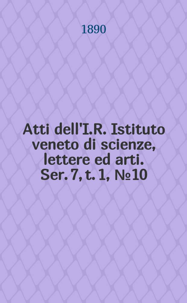 Atti dell'I.R. Istituto veneto di scienze, lettere ed arti. Ser. 7, t. 1, № 10 : 1889/1890