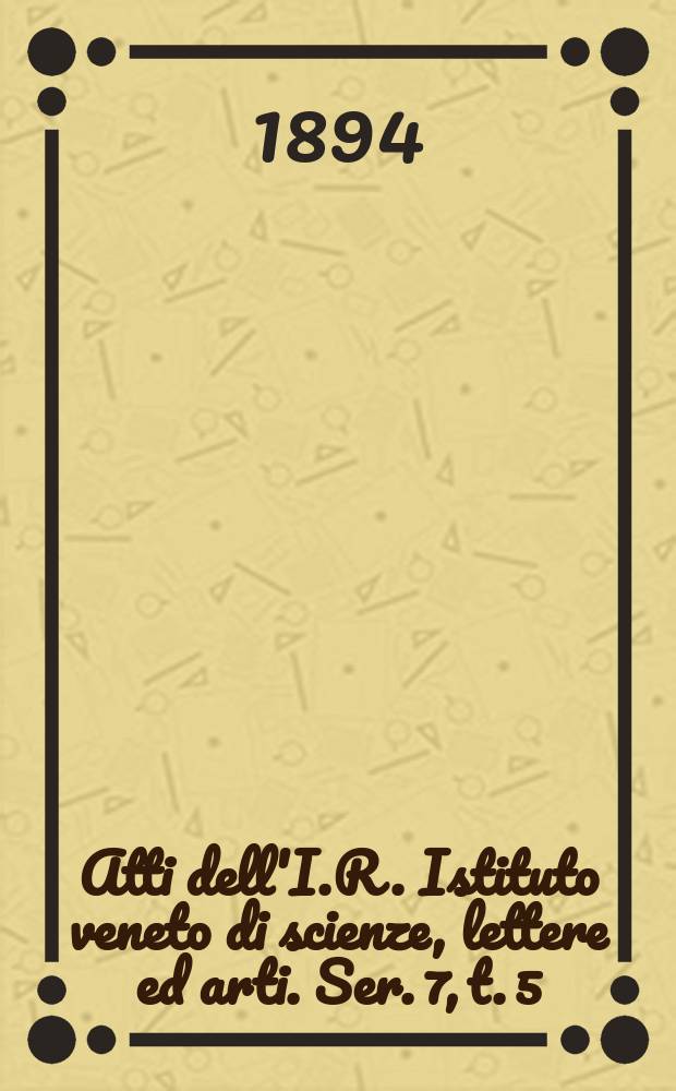 Atti dell'I.R. Istituto veneto di scienze, lettere ed arti. Ser. 7, t. 5 (52), № 4 : 1893/1894