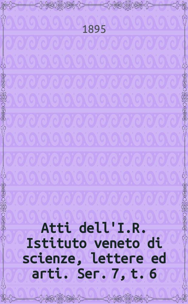 Atti dell'I.R. Istituto veneto di scienze, lettere ed arti. Ser. 7, t. 6 (53), № 1 : 1894/1895