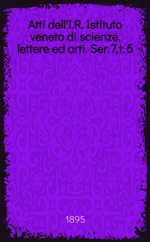 Atti dell'I.R. Istituto veneto di scienze, lettere ed arti. Ser. 7, t. 6 (53), № 2 : 1894/1895