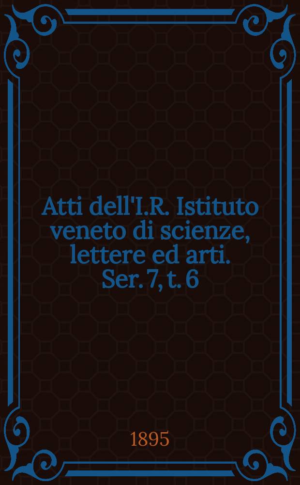 Atti dell'I.R. Istituto veneto di scienze, lettere ed arti. Ser. 7, t. 6 (53), № 7 : 1894/1895