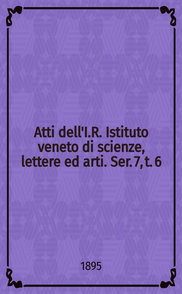 Atti dell'I.R. Istituto veneto di scienze, lettere ed arti. Ser. 7, t. 6 (53), № 9 : 1894/1895