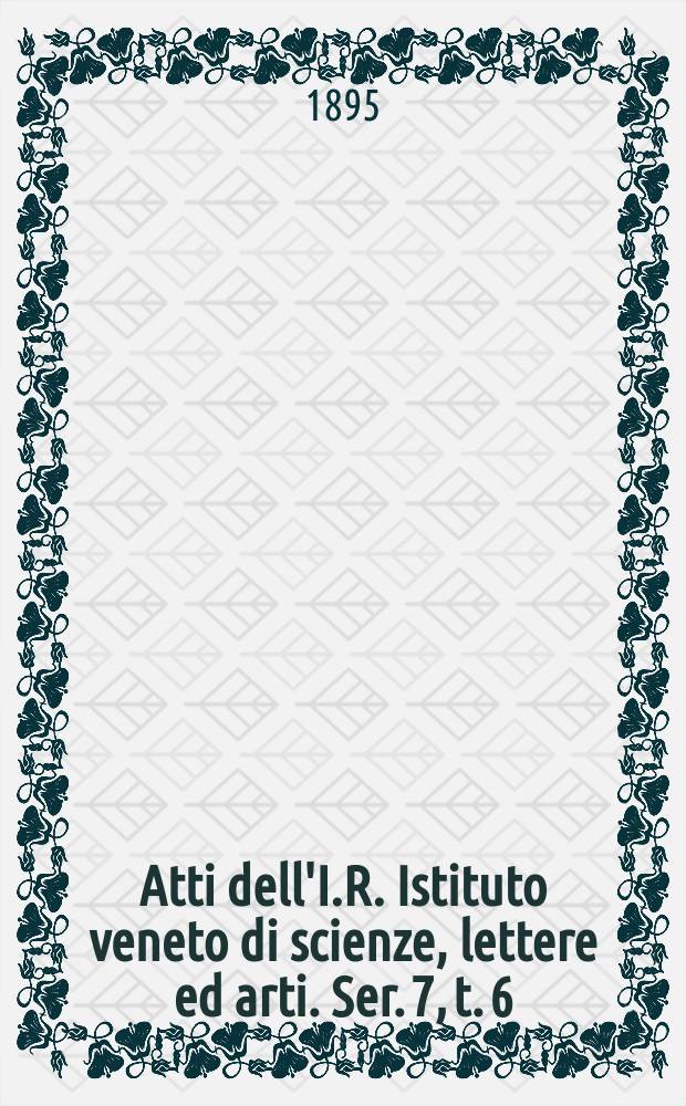 Atti dell'I.R. Istituto veneto di scienze, lettere ed arti. Ser. 7, t. 6 (53), № 10 : 1894/1895