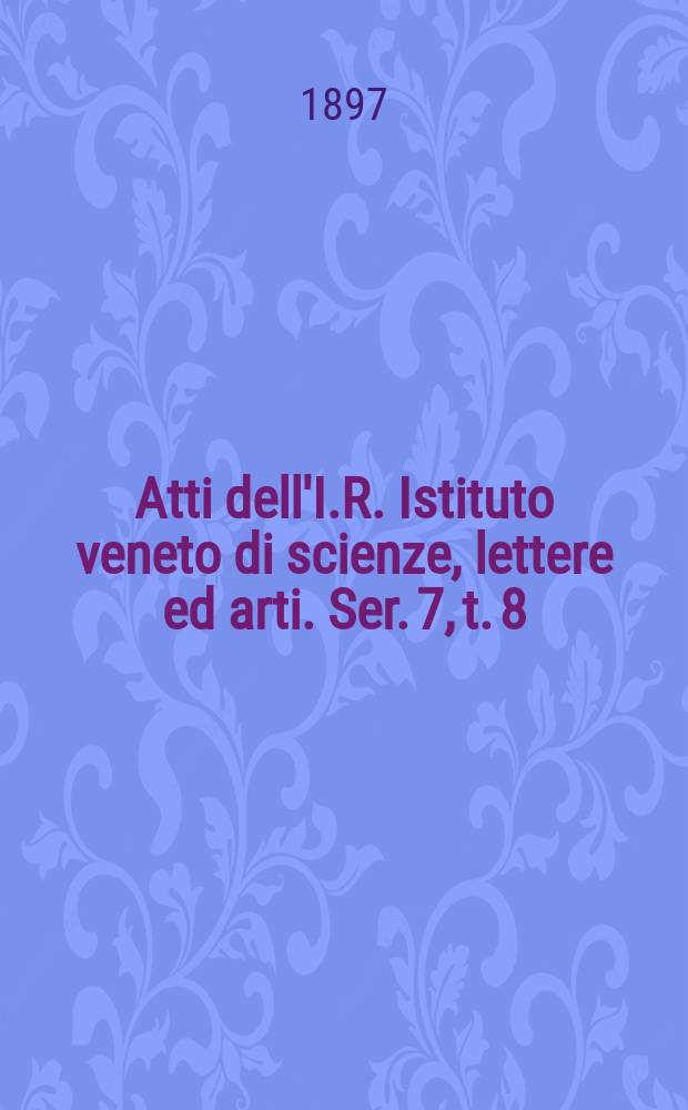 Atti dell'I.R. Istituto veneto di scienze, lettere ed arti. Ser. 7, t. 8 (55), № 4 : 1896/1897